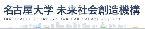 名古屋大学 未来社会想像機構 INSTITUTES OF INNOVATION FOR FUTURE SOCIETY